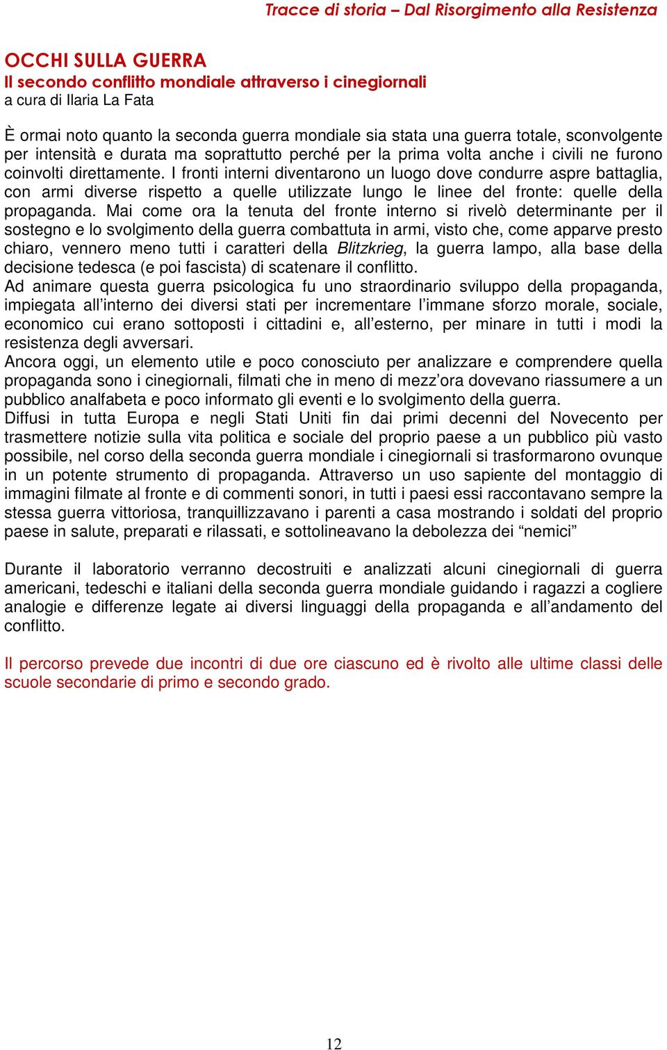 I fronti interni diventarono un luogo dove condurre aspre battaglia, con armi diverse rispetto a quelle utilizzate lungo le linee del fronte: quelle della propaganda.