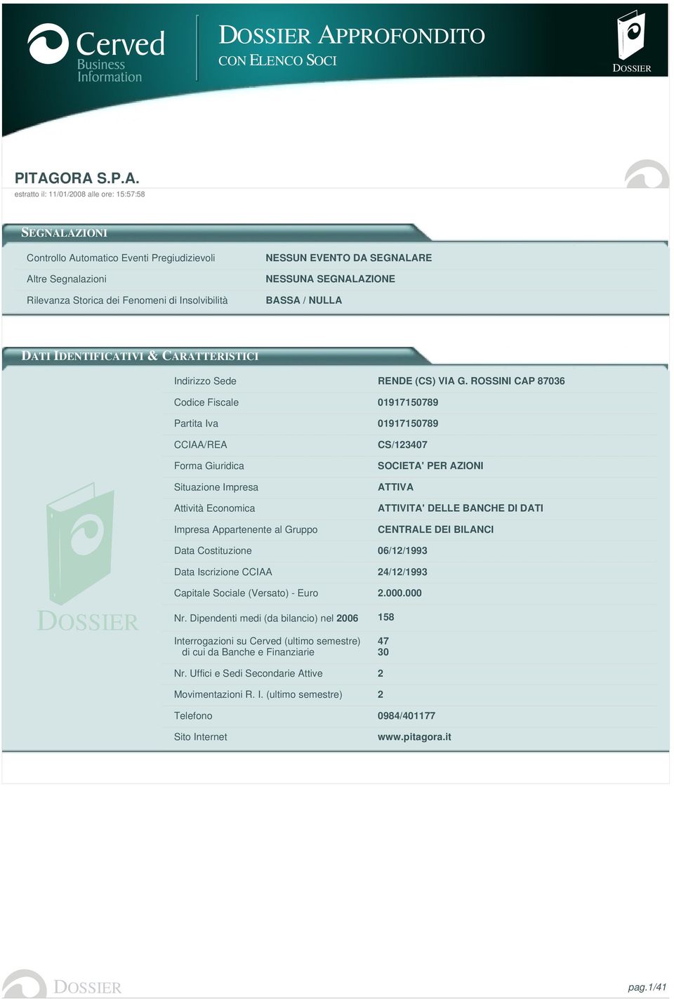 ROSSINI CAP 87036 Codice Fiscale 01917150789 Partita Iva 01917150789 CCIAA/REA Forma Giuridica Situazione Impresa Attività Economica Impresa Appartenente al Gruppo CS/123407 ATTIVITA' DELLE BANCHE DI