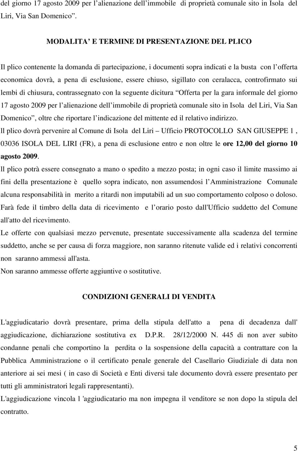 chiuso, sigillato con ceralacca, controfirmato sui lembi di chiusura, contrassegnato con la seguente dicitura Offerta per la gara informale del giorno 17 agosto 2009 per l alienazione dell immobile