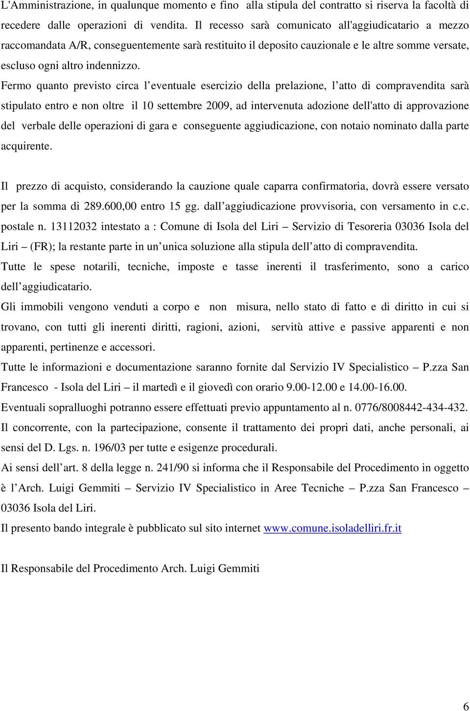 Fermo quanto previsto circa l eventuale esercizio della prelazione, l atto di compravendita sarà stipulato entro e non oltre il 10 settembre 2009, ad intervenuta adozione dell'atto di approvazione