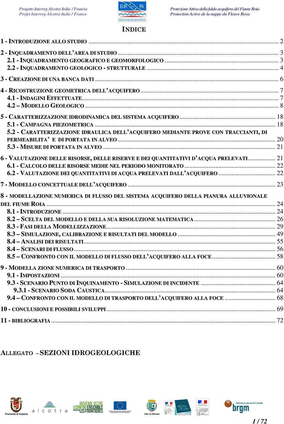 .. 8 5 - CARATTERIZZAZIONE IDRODINAMICA DEL SISTEMA ACQUIFERO... 18 5.1 - CAMPAGNA PIEZOMETRICA... 18 5.2 - CARATTERIZZAZIONE IDRAULICA DELL ACQUIFERO MEDIANTE PROVE CON TRACCIANTI, DI PERMEABILITA E DI PORTATA IN ALVEO.