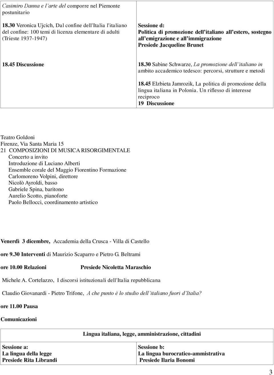 all emigrazione e all immigrazione Presiede Jacqueline Brunet 18.45 Discussione 18.30 Sabine Schwarze, La promozione dell italiano in ambito accademico tedesco: percorsi, strutture e metodi 18.