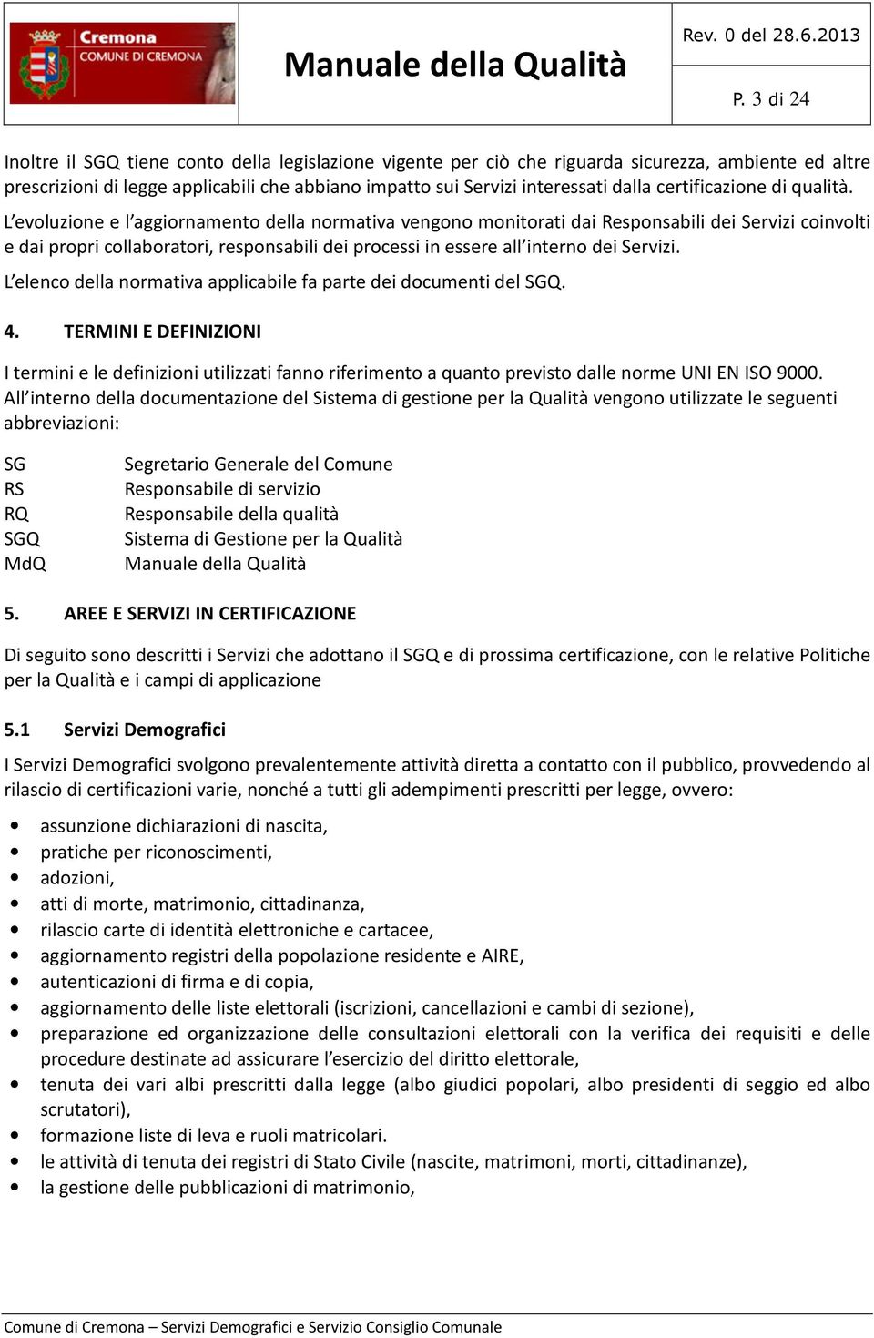 L evoluzione e l aggiornamento della normativa vengono monitorati dai Responsabili dei Servizi coinvolti e dai propri collaboratori, responsabili dei processi in essere all interno dei Servizi.