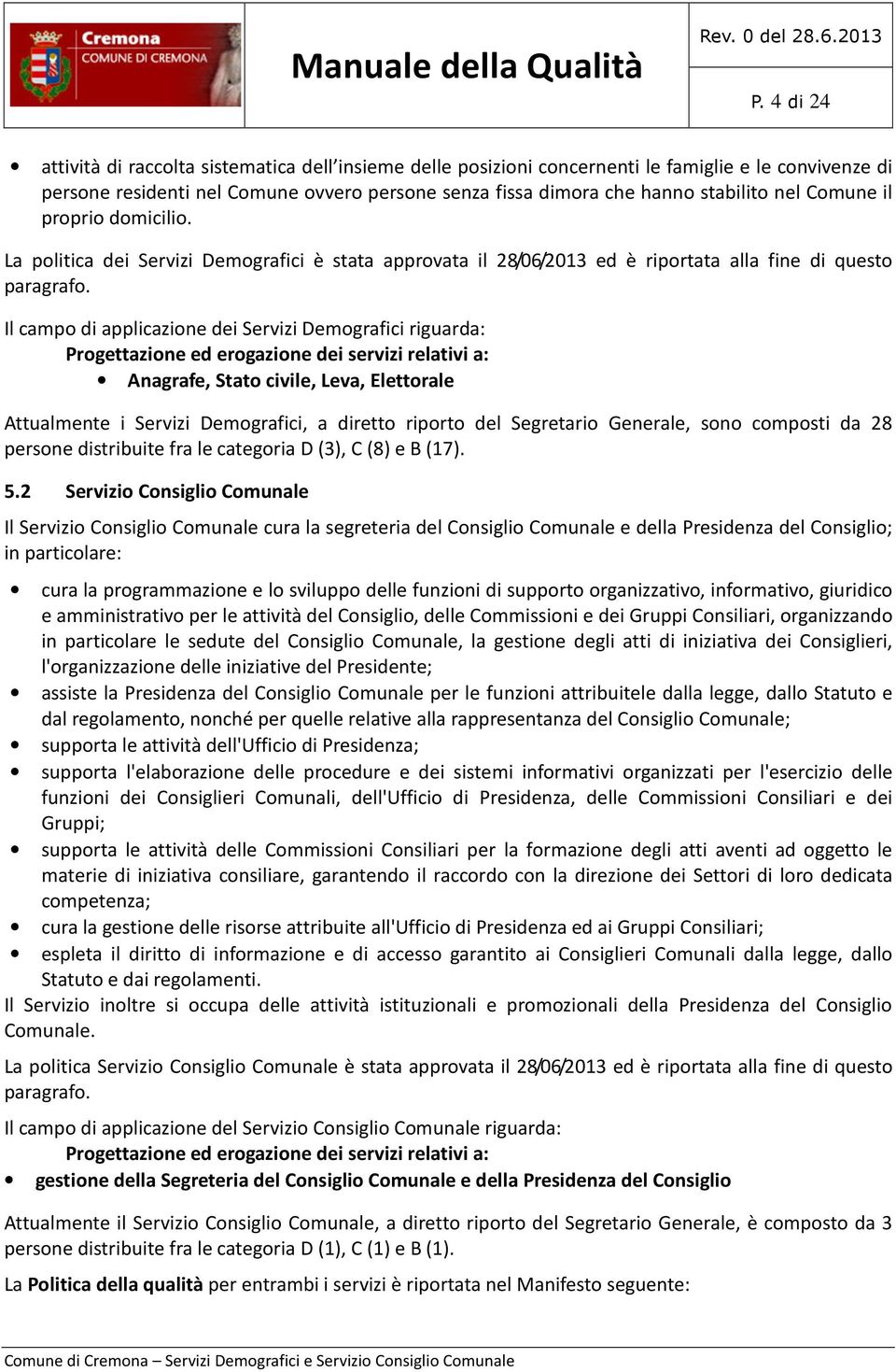 Il campo di applicazione dei Servizi Demografici riguarda: Progettazione ed erogazione dei servizi relativi a: Anagrafe, Stato civile, Leva, Elettorale Attualmente i Servizi Demografici, a diretto