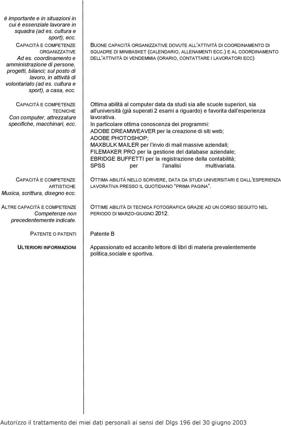 TECNICHE Con computer, attrezzature specifiche, macchinari, ecc. ARTISTICHE Musica, scrittura, disegno ecc. ALTRE Competenze non precedentemente indicate.