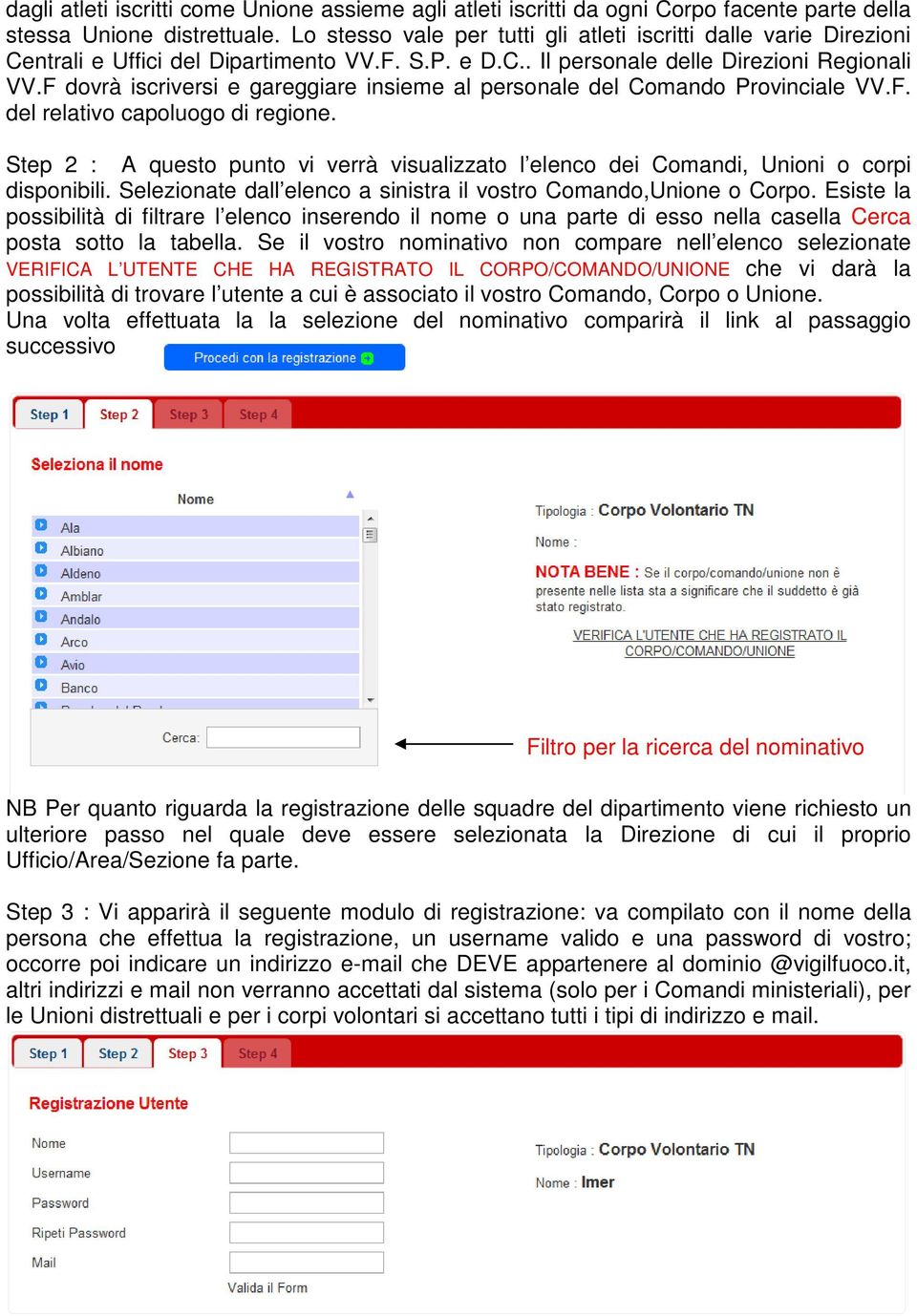 F dovrà iscriversi e gareggiare insieme al personale del Comando Provinciale VV.F. del relativo capoluogo di regione.