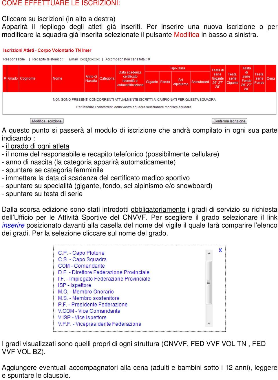 A questo punto si passerà al modulo di iscrizione che andrà compilato in ogni sua parte indicando : - il grado di ogni atleta - il nome del responsabile e recapito telefonico (possibilmente