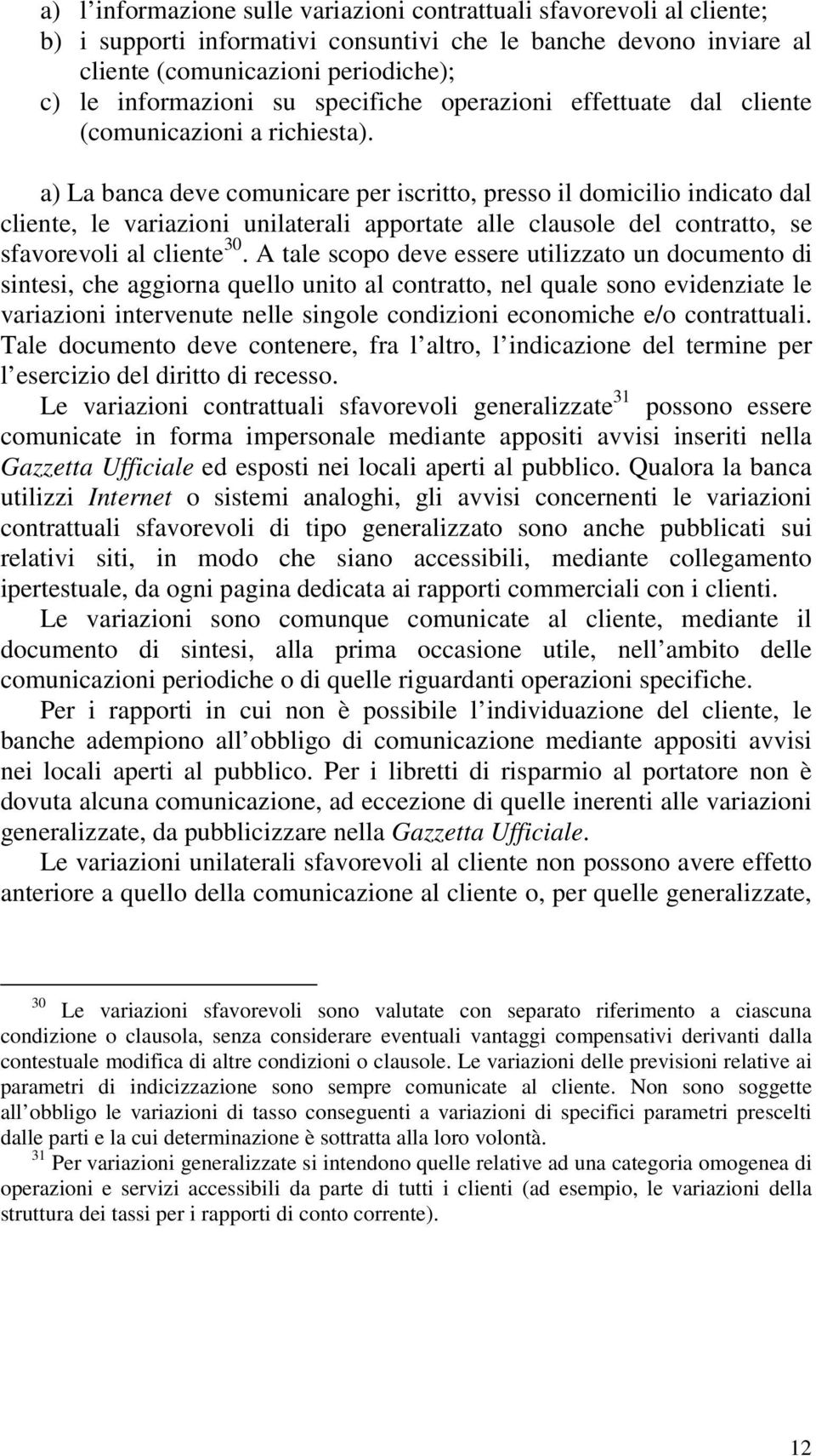 a) La banca deve comunicare per iscritto, presso il domicilio indicato dal cliente, le variazioni unilaterali apportate alle clausole del contratto, se sfavorevoli al cliente 30.