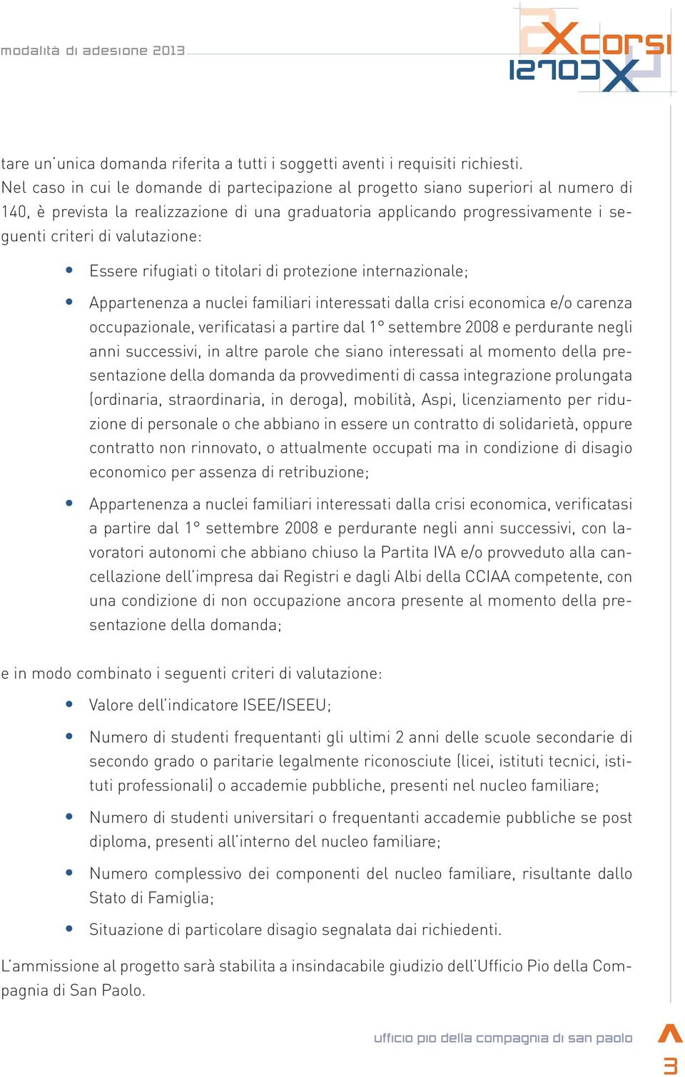 Essere rifugiati o titolari di protezione internazionale; Appartenenza a nuclei familiari interessati dalla crisi economica e/o carenza occupazionale, verificatasi a partire dal 1 settembre 008 e