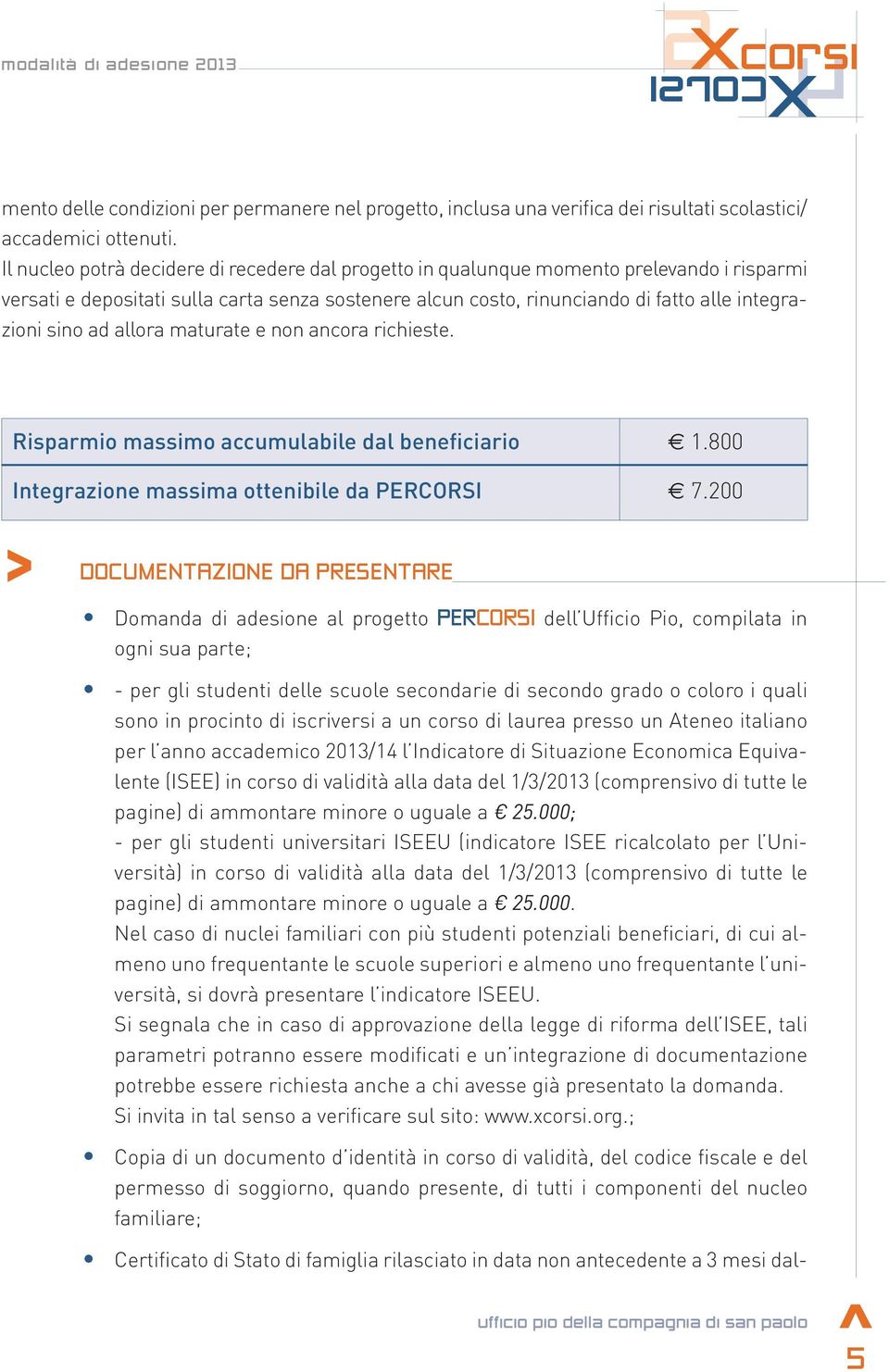 Il nucleo potrà decidere di recedere dal progetto in qualunque momento prelevando i risparmi versati e depositati sulla carta senza sostenere alcun costo, rinunciando di fatto alle integrazioni sino