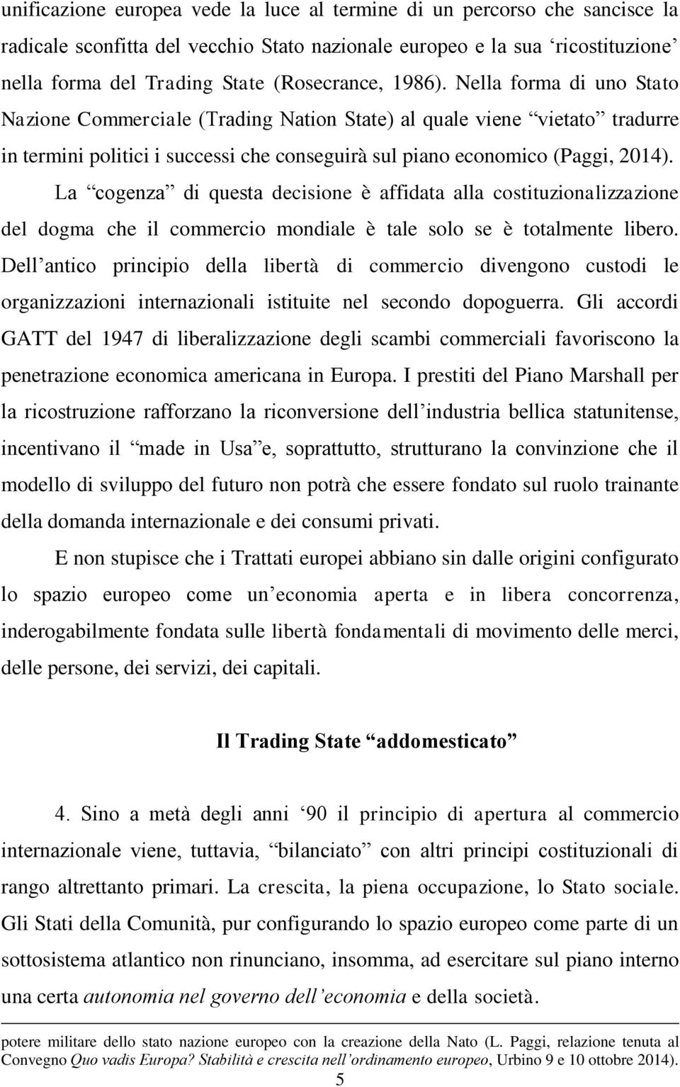 La cogenza di questa decisione è affidata alla costituzionalizzazione del dogma che il commercio mondiale è tale solo se è totalmente libero.