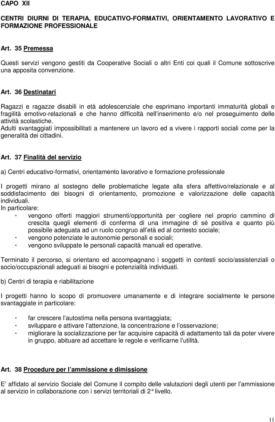 36 Destinatari Ragazzi e ragazze disabili in età adolescenziale che esprimano importanti immaturità globali e fragilità emotivo-relazionali e che hanno difficoltà nell inserimento e/o nel