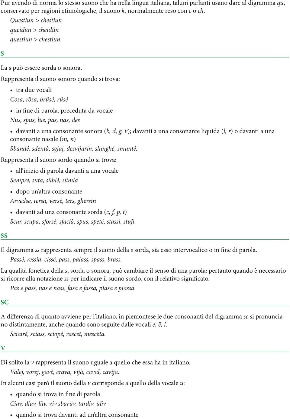 Rappresenta il suono sonoro quando si trova: tra due vocali Cosa, rösa, brüsé, rüsé in fine di parola, preceduta da vocale Nus, spus, lüs, pas, nas, des davanti a una consonante sonora (b, d, g, v);