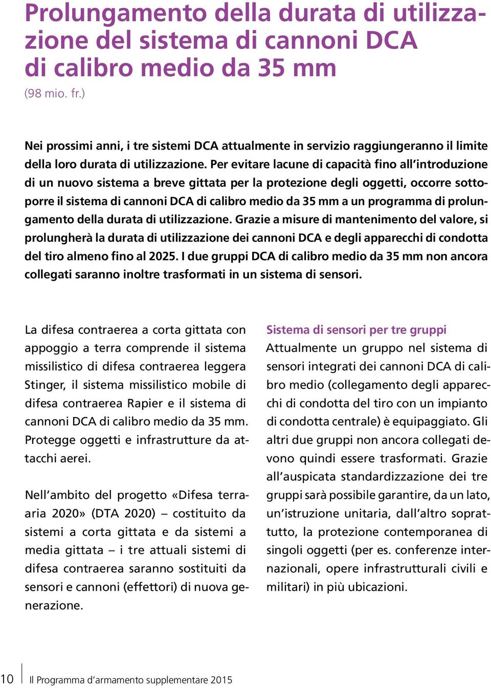 Per evitare lacune di capacità fino all introduzione di un nuovo sistema a breve gittata per la protezione degli oggetti, occorre sottoporre il sistema di cannoni DCA di calibro medio da 35 mm a un