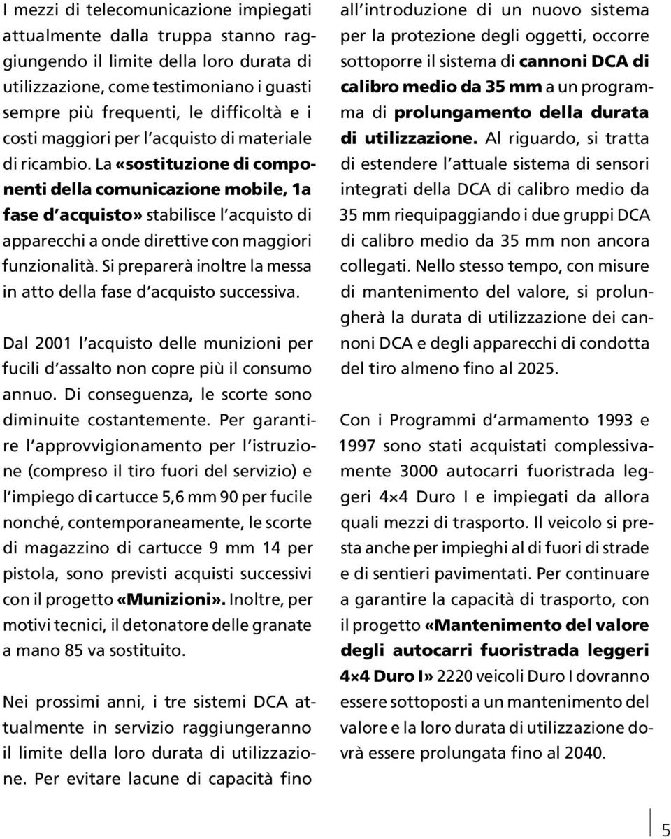 La «sostituzione di componenti della comunicazione mobile, 1a fase d acquisto» stabilisce l acquisto di apparecchi a onde direttive con maggiori funzionalità.