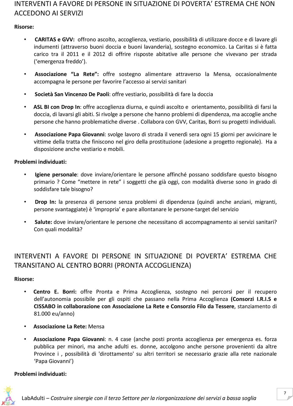 La Caritas si è fatta carico tra il 2011 e il 2012 di offrire risposte abitative alle persone che vivevano per strada ( emergenza freddo ).