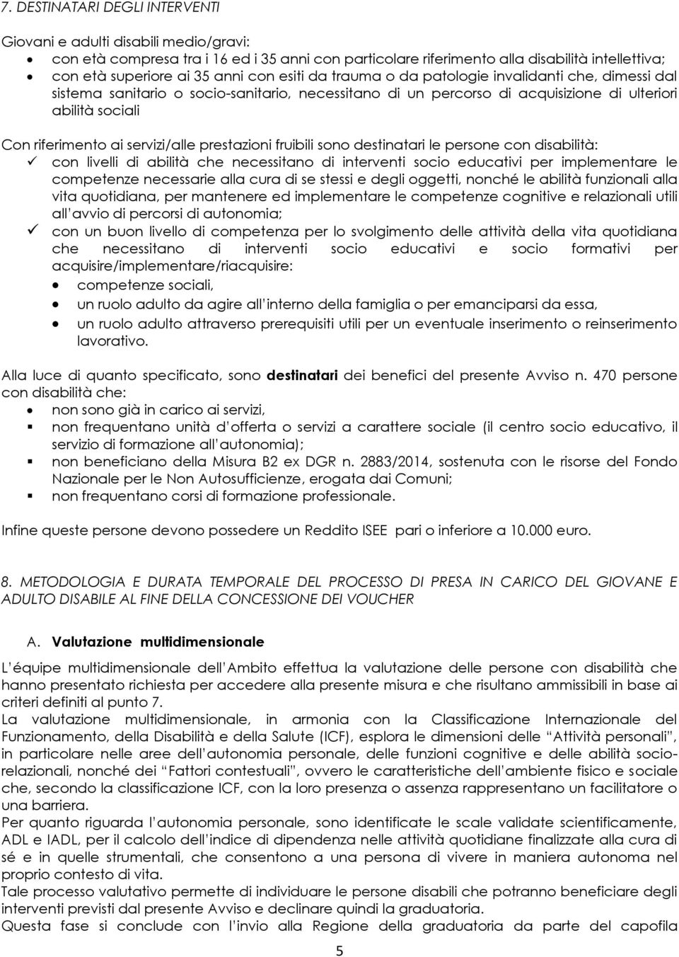 servizi/alle prestazioni fruibili sono destinatari le persone con disabilità: con livelli di abilità che necessitano di interventi socio educativi per implementare le competenze necessarie alla cura