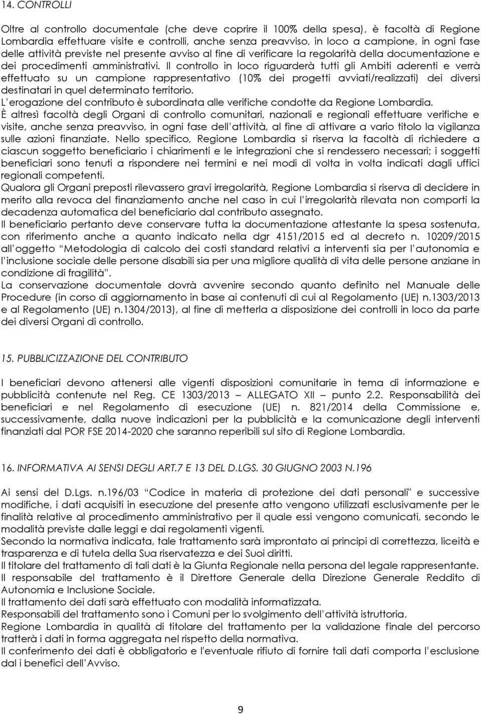 Il controllo in loco riguarderà tutti gli Ambiti aderenti e verrà effettuato su un campione rappresentativo (10% dei progetti avviati/realizzati) dei diversi destinatari in quel determinato