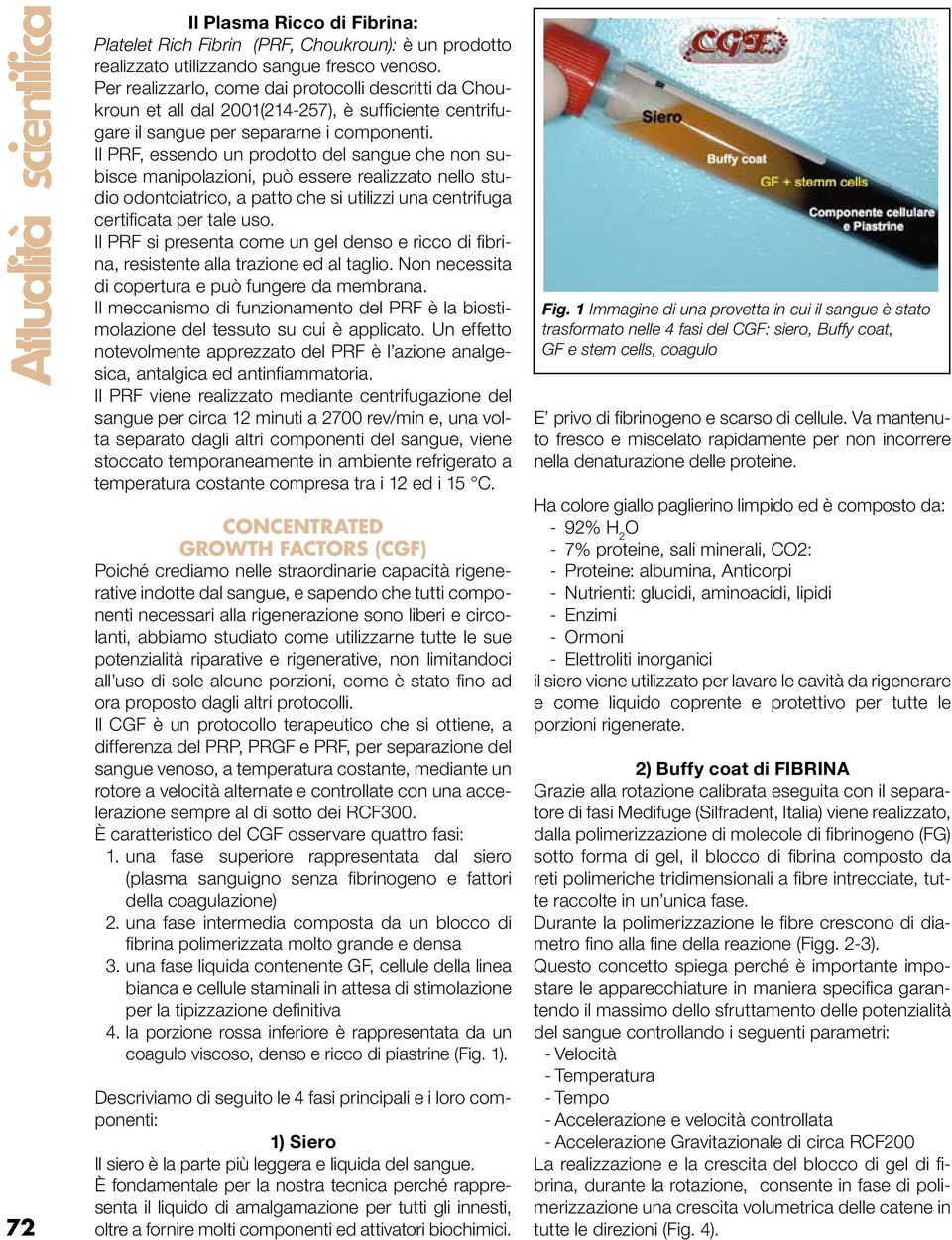 Il PRF, essendo un prodotto del sangue che non subisce manipolazioni, può essere realizzato nello studio odontoiatrico, a patto che si utilizzi una centrifuga certificata per tale uso.