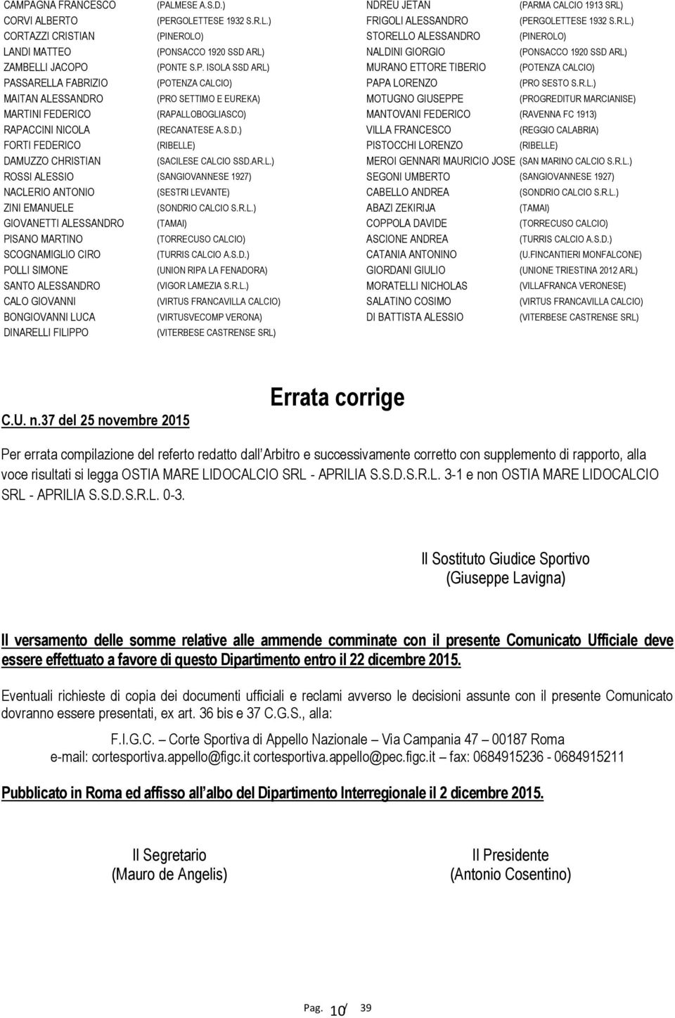 S.D.) VILLA FRANCESCO (REGGIO CALABRIA) FORTI FEDERICO (RIBELLE) PISTOCCHI LORENZO (RIBELLE) DAMUZZO CHRISTIAN (SACILESE CALCIO SSD.AR.L.) MEROI GENNARI MAURICIO JOSE (SAN MARINO CALCIO S.R.L.) ROSSI ALESSIO (SANGIOVANNESE 1927) SEGONI UMBERTO (SANGIOVANNESE 1927) NACLERIO ANTONIO (SESTRI LEVANTE) CABELLO ANDREA (SONDRIO CALCIO S.