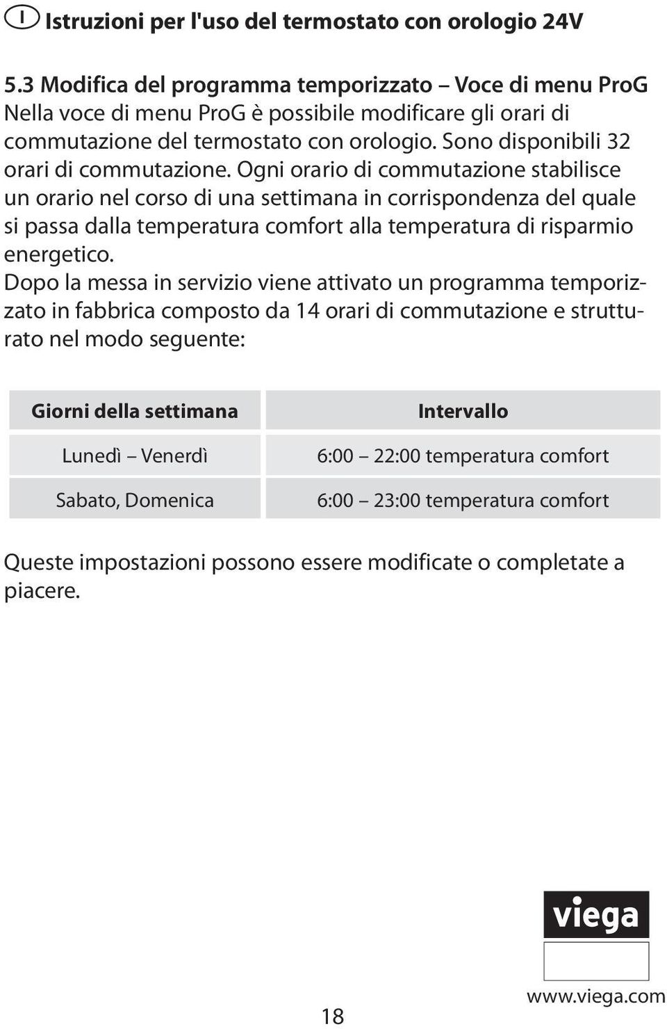 Ogni orario di commutazione stabilisce un orario nel corso di una settimana in corrispondenza del quale si passa dalla temperatura comfort alla temperatura di risparmio energetico.