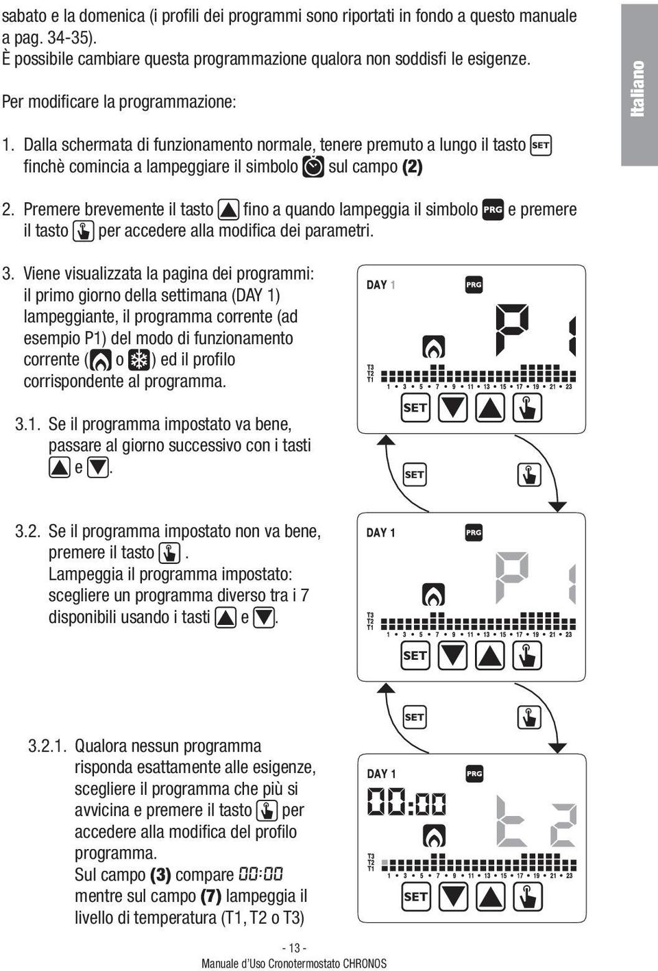 Premere brevemente il tasto fino a quando lampeggia il simbolo e premere il tasto per accedere alla modifica dei parametri. 3.