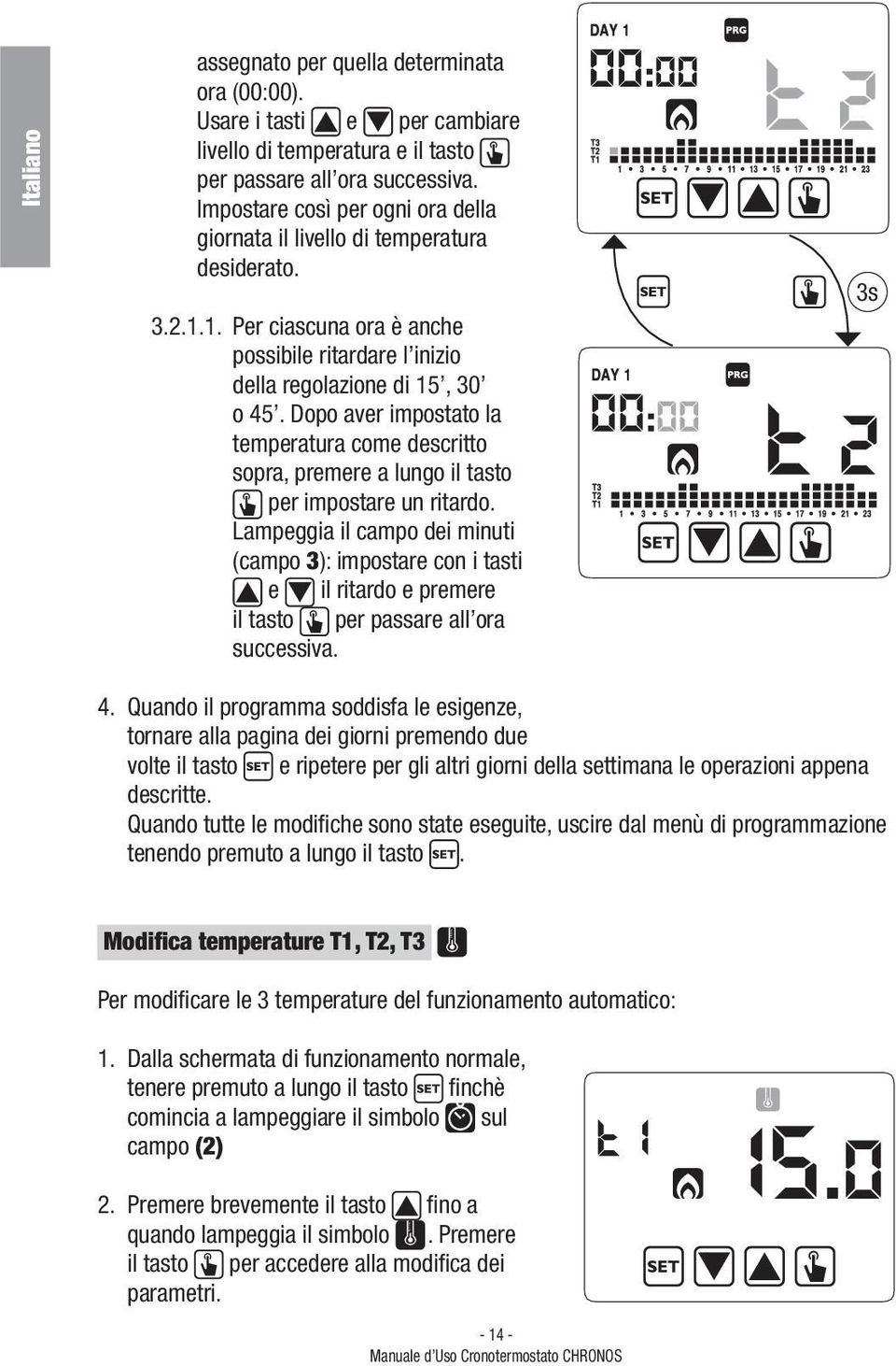 Dopo aver impostato la temperatura come descritto sopra, premere a lungo il tasto per impostare un ritardo.