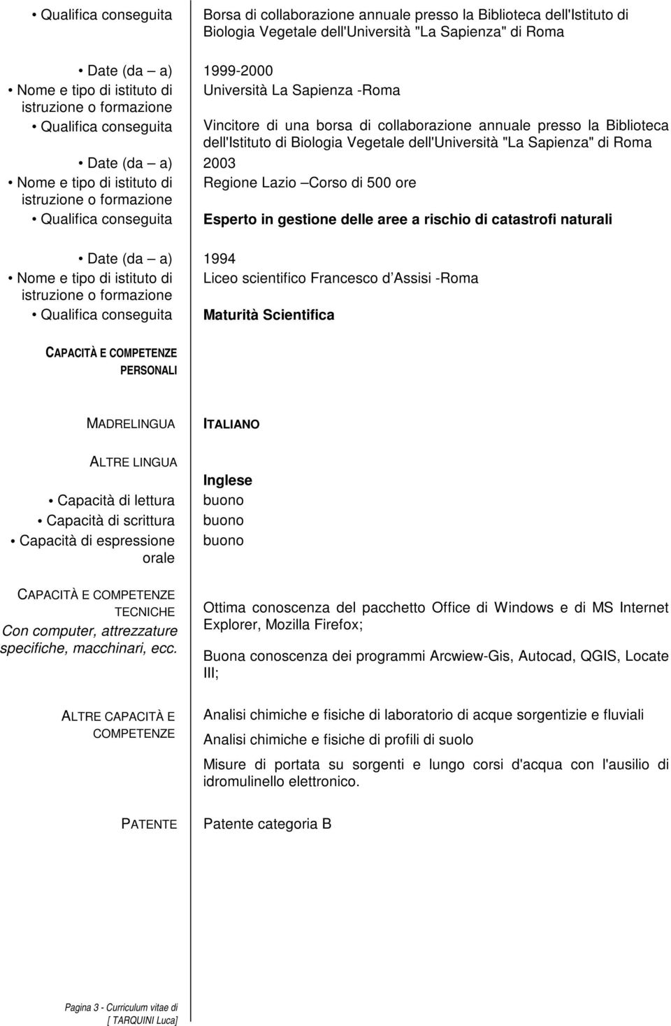 (da a) 2003 Nome e tipo di istituto di Regione Lazio Corso di 500 ore Qualifica conseguita Esperto in gestione delle aree a rischio di catastrofi naturali Date (da a) 1994 Nome e tipo di istituto di