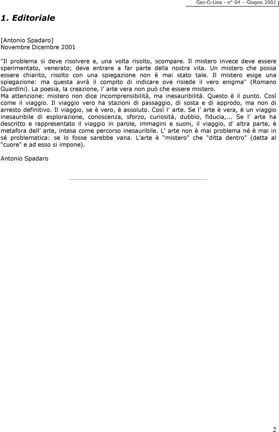 Il mistero esige una spiegazione: ma questa avrà il compito di indicare ove risiede il vero enigma" (Romano Guardini). La poesia, la creazione, l arte vera non può che essere mistero.