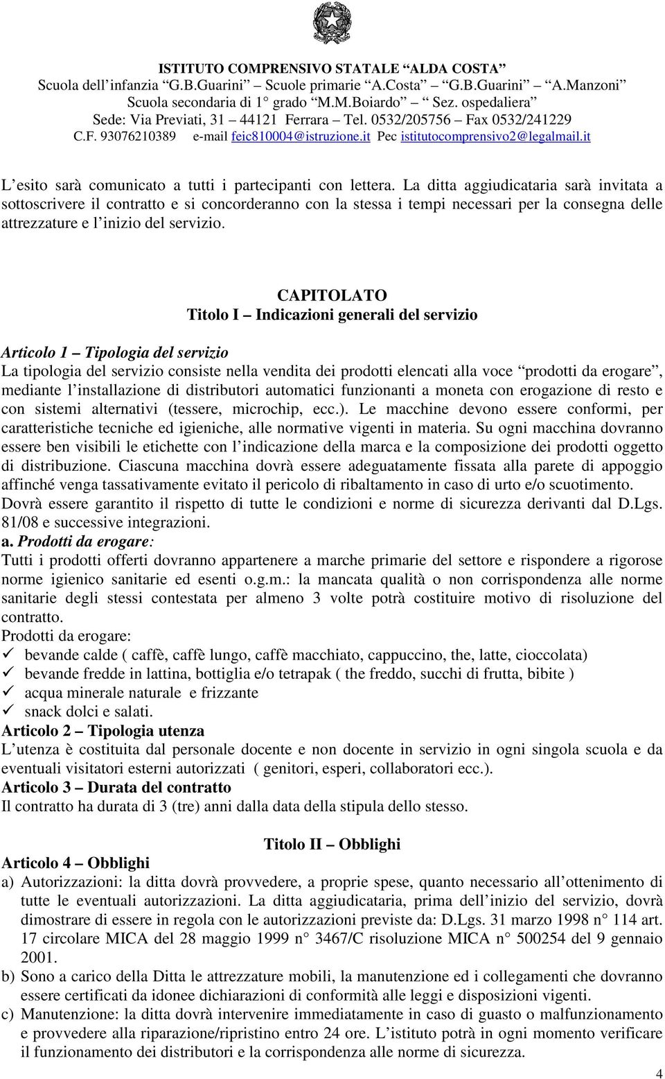 CAPITOLATO Titolo I Indicazioni generali del servizio Articolo 1 Tipologia del servizio La tipologia del servizio consiste nella vendita dei prodotti elencati alla voce prodotti da erogare, mediante