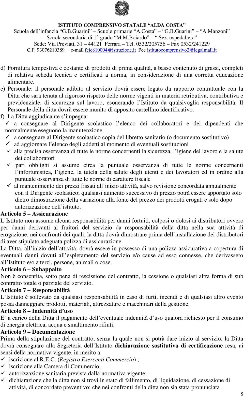 e) Personale: il personale adibito al servizio dovrà essere legato da rapporto contrattuale con la Ditta che sarà tenuta al rigoroso rispetto delle norme vigenti in materia retributiva, contributiva