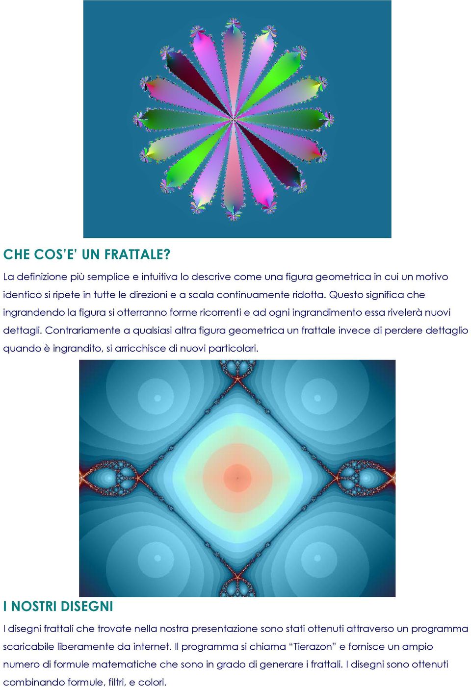 Contrariamente a qualsiasi altra figura geometrica un frattale invece di perdere dettaglio quando è ingrandito, si arricchisce di nuovi particolari.