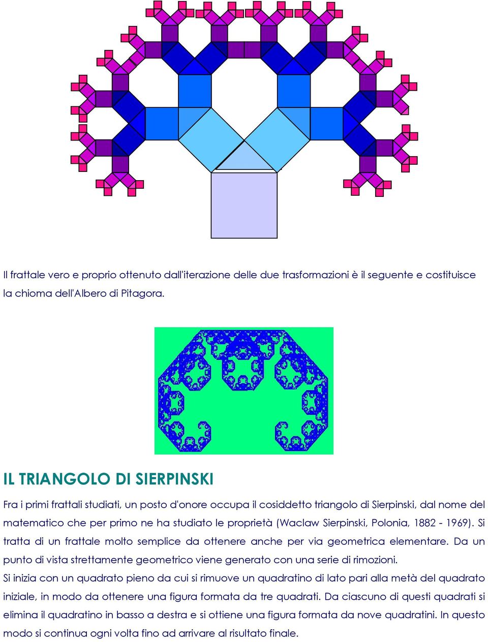 Sierpinski, Polonia, 1882-1969). Si tratta di un frattale molto semplice da ottenere anche per via geometrica elementare.