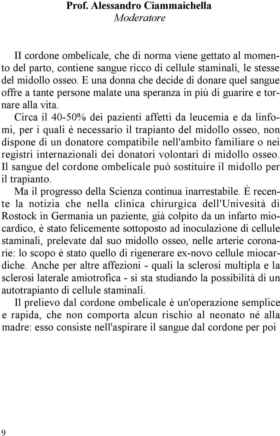 Circa il 40-50% dei pazienti affetti da leucemia e da linfomi, per i quali è necessario il trapianto del midollo osseo, non dispone di un donatore compatibile nell'ambito familiare o nei registri