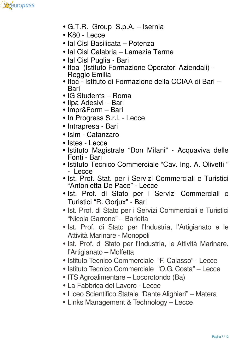 della CCIAA di Bari Bari IG Students Roma Ilpa Adesivi Bari Impr&Form Bari In Progress S.r.l. - Lecce Intrapresa - Bari Isim - Catanzaro Istes - Lecce Istituto Magistrale Don Milani - Acquaviva delle Fonti - Bari Istituto Tecnico Commerciale Cav.