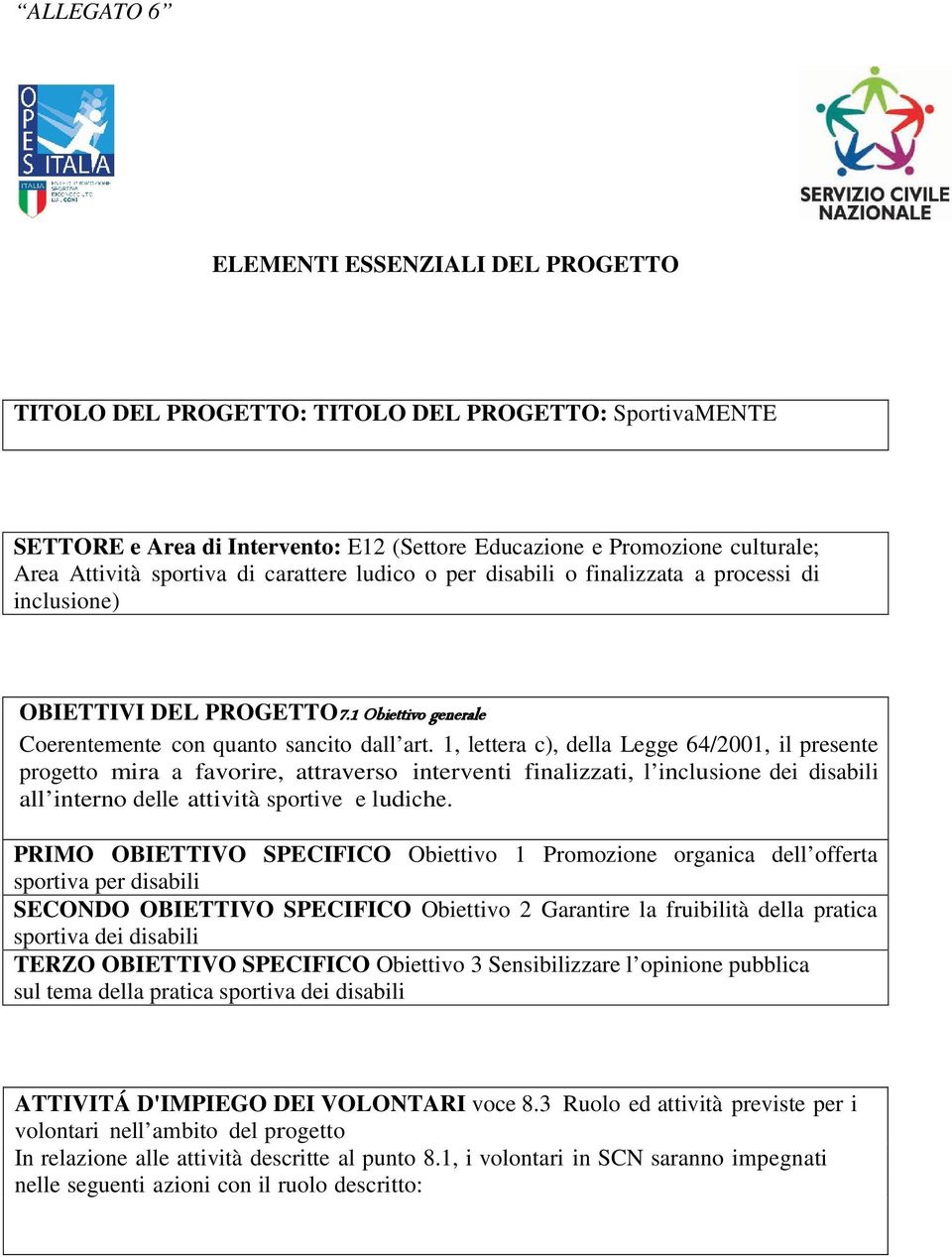 1, lettera c), della Legge 64/2001, il presente progetto mira a favorire, attraverso interventi finalizzati, l inclusione dei disabili all interno delle attività sportive e ludiche.