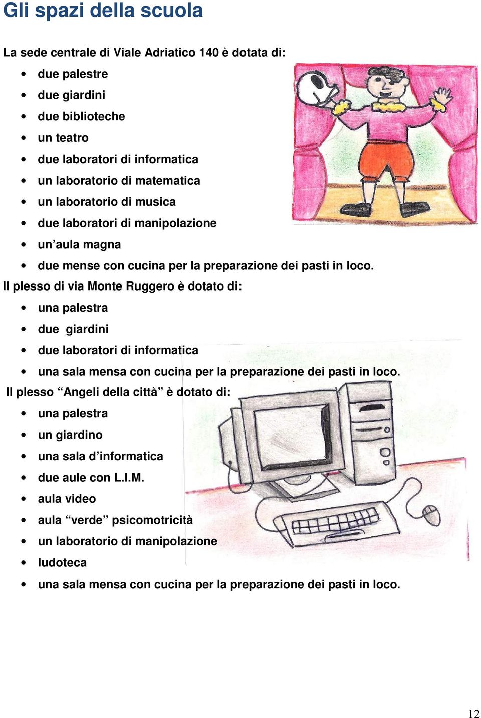 Il plesso di via Monte Ruggero è dotato di: una palestra due giardini due laboratori di informatica una sala mensa con cucina per la preparazione dei pasti in loco.