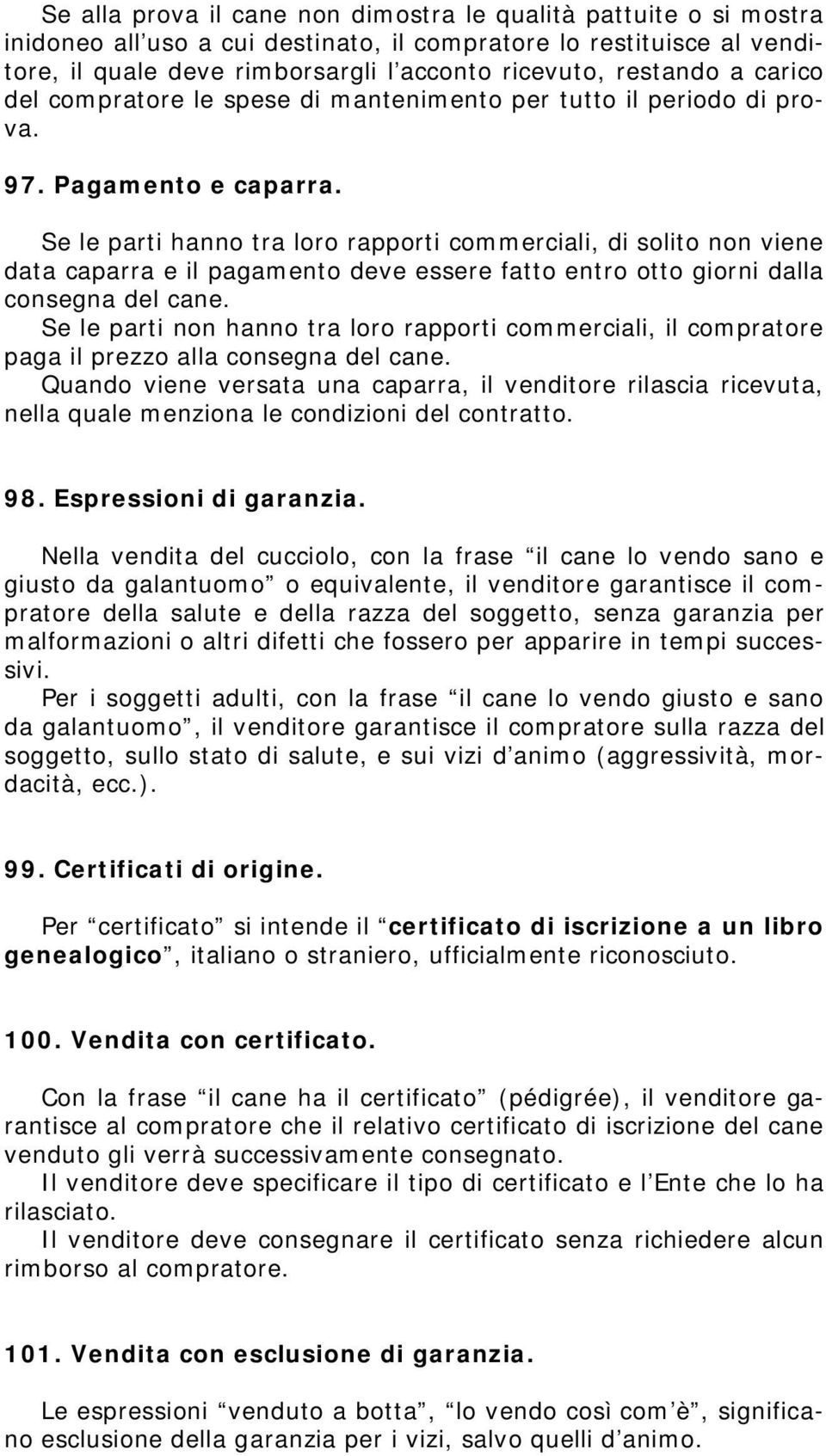 Se le parti hanno tra loro rapporti commerciali, di solito non viene data caparra e il pagamento deve essere fatto entro otto giorni dalla consegna del cane.