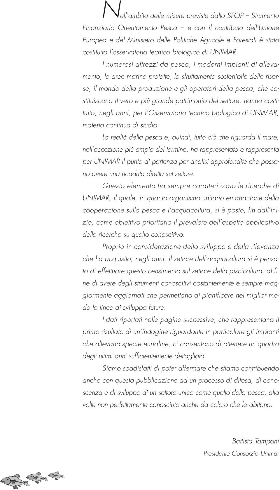 I numerosi attrezzi da pesca, i moderni impianti di allevamento, le aree marine protette, lo sfruttamento sostenibile delle risorse, il mondo della produzione e gli operatori della pesca, che