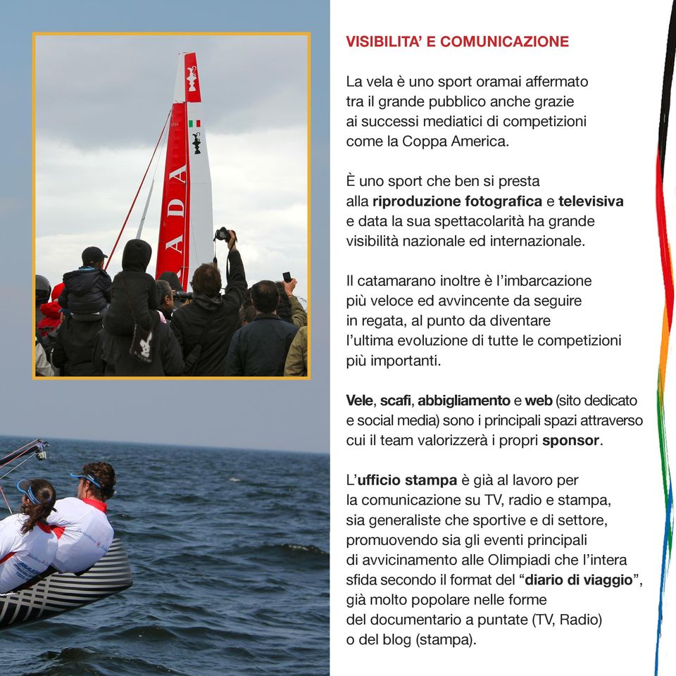 Il catamarano inoltre è l imbarcazione più veloce ed avvincente da seguire in regata, al punto da diventare l ultima evoluzione di tutte le competizioni più importanti.