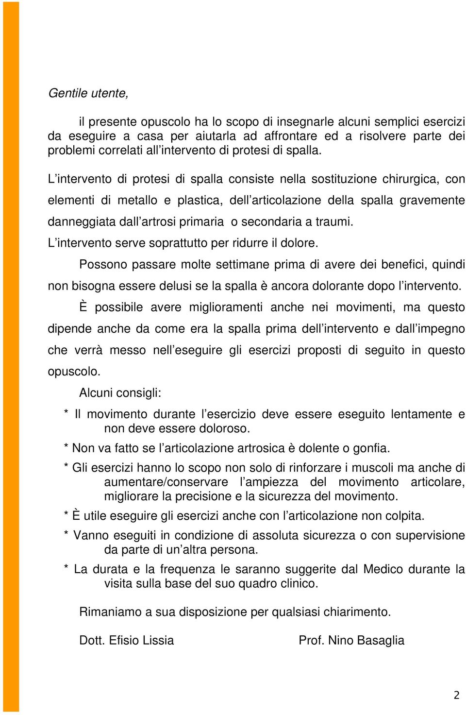 L intervento di protesi di spalla consiste nella sostituzione chirurgica, con elementi di metallo e plastica, dell articolazione della spalla gravemente danneggiata dall artrosi primaria o secondaria