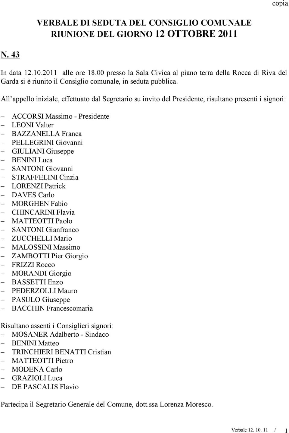 All appello iniziale, effettuato dal Segretario su invito del Presidente, risultano presenti i signori: ACCORSI Massimo - Presidente LEONI Valter BAZZANELLA Franca PELLEGRINI Giovanni GIULIANI