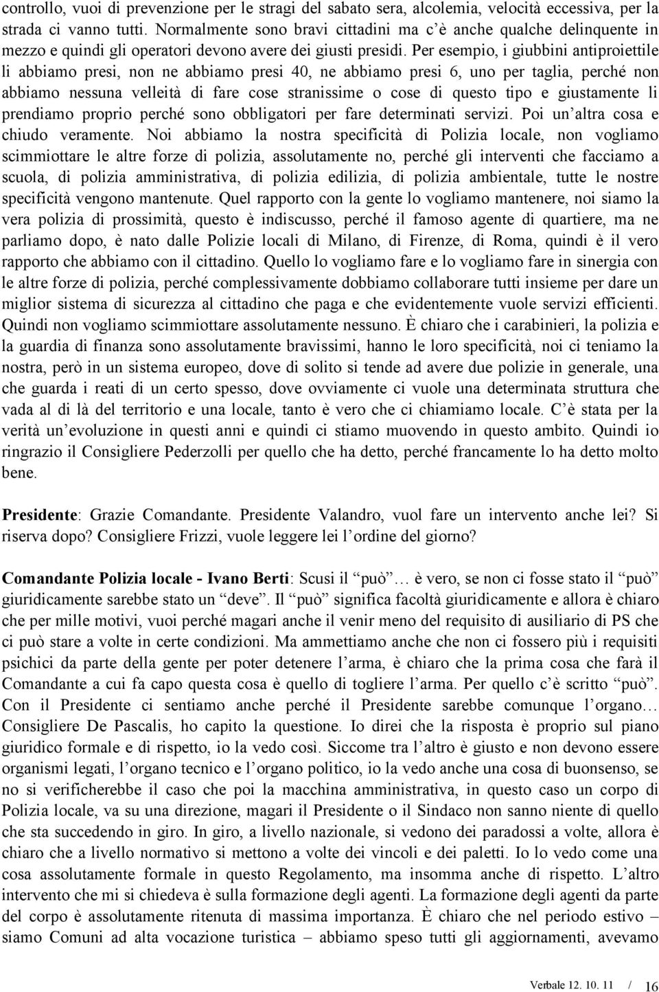 Per esempio, i giubbini antiproiettile li abbiamo presi, non ne abbiamo presi 40, ne abbiamo presi 6, uno per taglia, perché non abbiamo nessuna velleità di fare cose stranissime o cose di questo