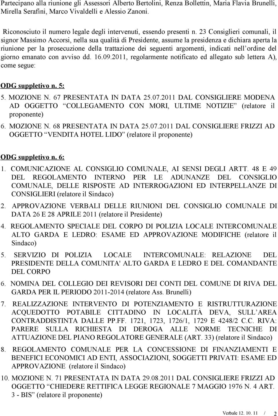 23 Consiglieri comunali, il signor Massimo Accorsi, nella sua qualità di Presidente, assume la presidenza e dichiara aperta la riunione per la prosecuzione della trattazione dei seguenti argomenti,