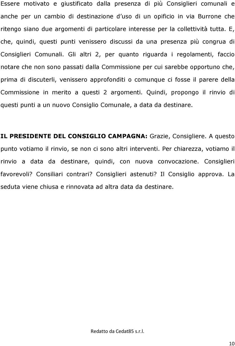 Gli altri 2, per quanto riguarda i regolamenti, faccio notare che non sono passati dalla Commissione per cui sarebbe opportuno che, prima di discuterli, venissero approfonditi o comunque ci fosse il