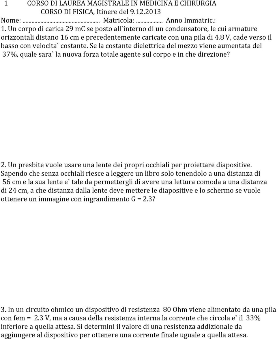 8 V, cade verso il basso con velocita` costante. Se la costante dielettrica del mezzo viene aumentata del 37%, quale sara` la nuova forza totale agente sul corpo e in che direzione? 2.