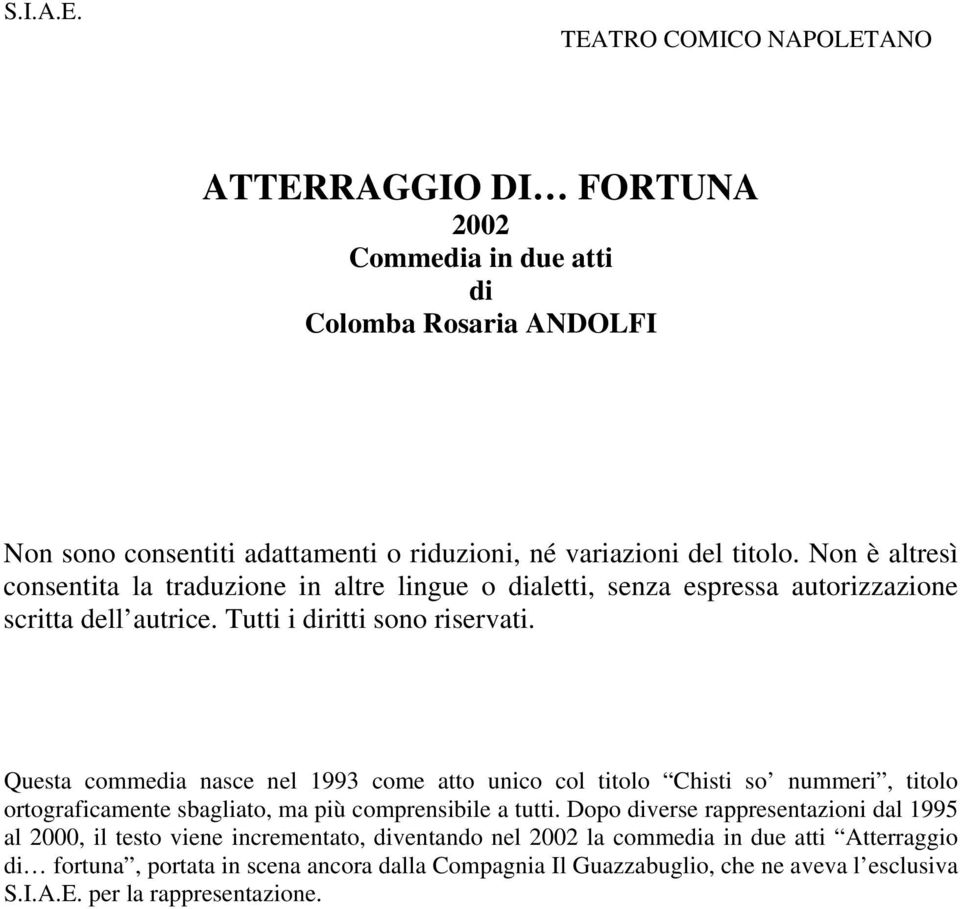 Questa commedia nasce nel 1993 come atto unico col titolo Chisti so nummeri, titolo ortograficamente sbagliato, ma più comprensibile a tutti.