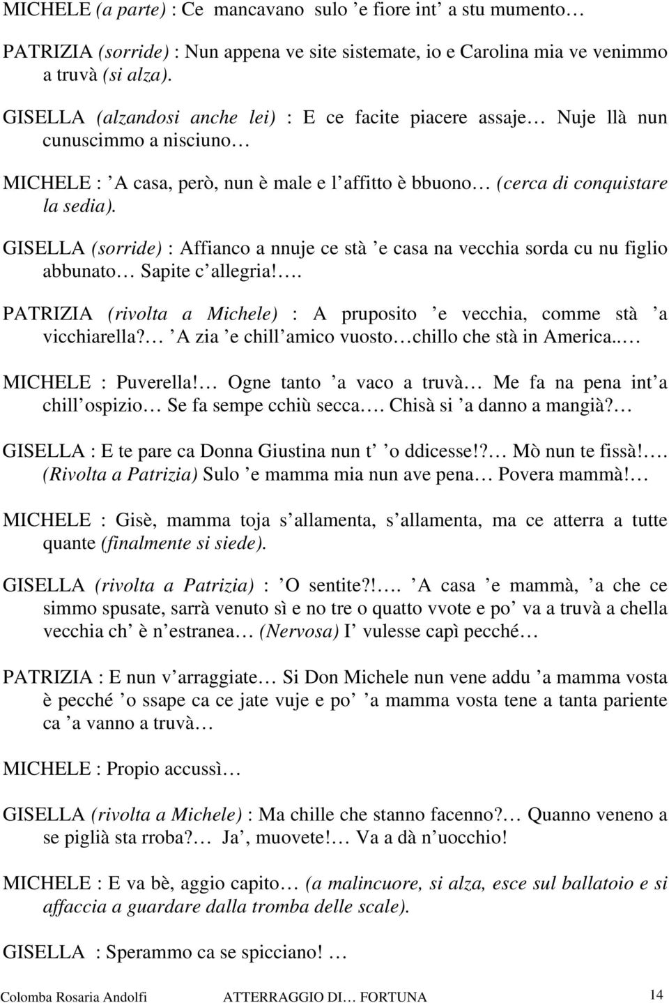 GISELLA (sorride) : Affianco a nnuje ce stà e casa na vecchia sorda cu nu figlio abbunato Sapite c allegria!. PATRIZIA (rivolta a Michele) : A pruposito e vecchia, comme stà a vicchiarella?