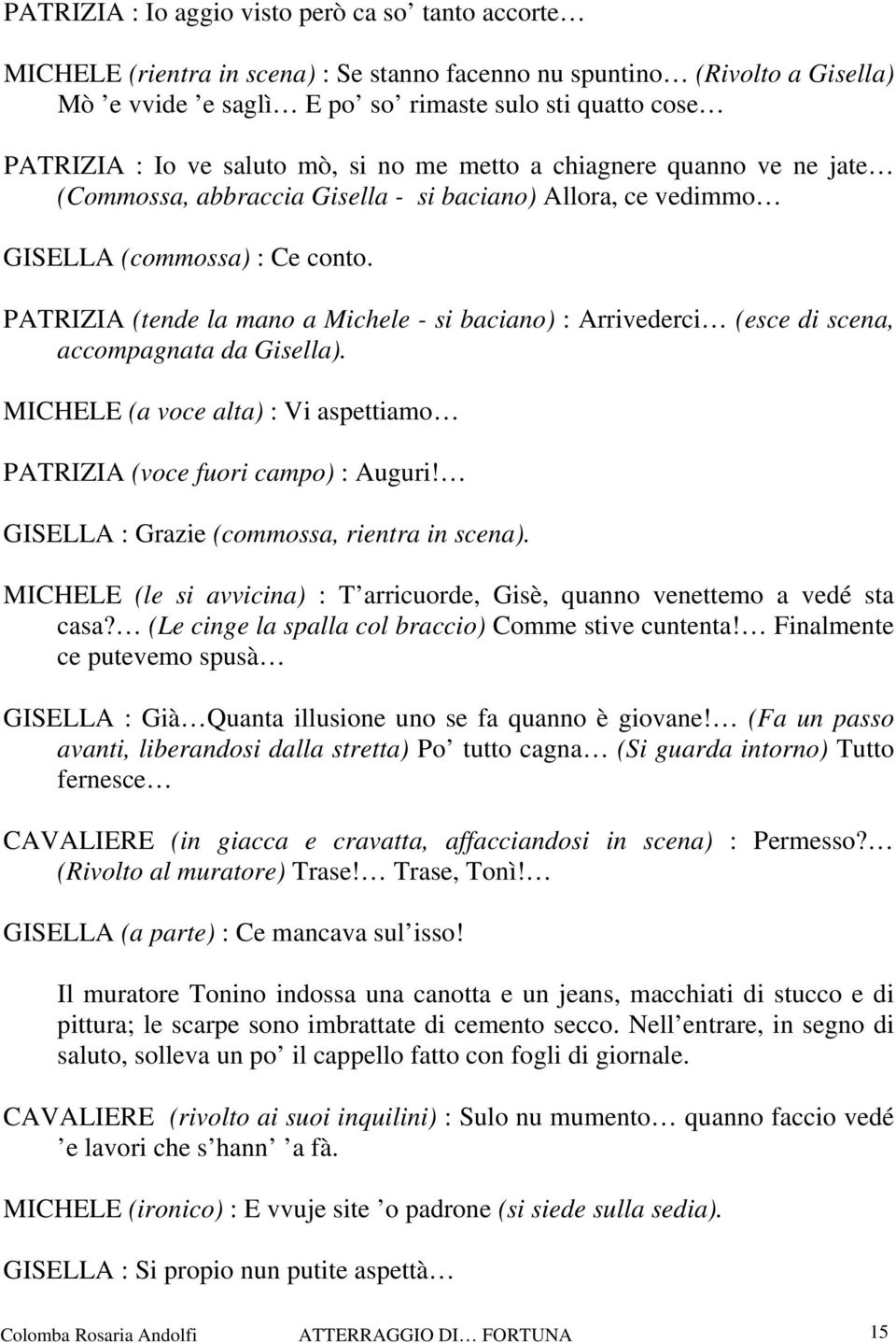 PATRIZIA (tende la mano a Michele - si baciano) : Arrivederci (esce di scena, accompagnata da Gisella). MICHELE (a voce alta) : Vi aspettiamo PATRIZIA (voce fuori campo) : Auguri!