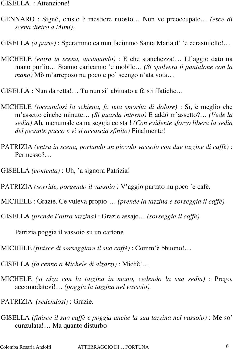 Ll aggio dato na mano pur io Stanno caricanno e mobile (Si spolvera il pantalone con la mano) Mò m arreposo nu poco e po scengo n ata vota GISELLA : Nun dà retta!